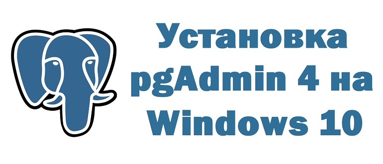 Установка pgAdmin 4 на Windows 10 и настройка подключения к PostgreSQL